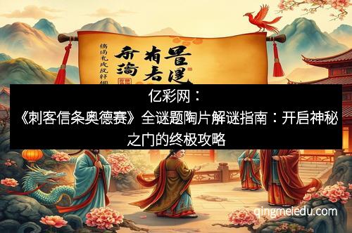 亿彩网：《刺客信条奥德赛》全谜题陶片解谜指南：开启神秘之门的终极攻略