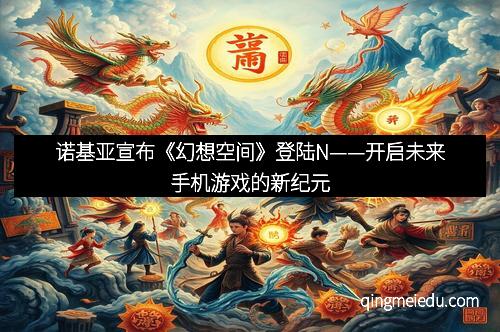 诺基亚宣布《幻想空间》登陆N——开启未来手机游戏的新纪元