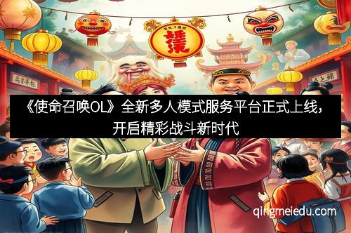 《使命召唤OL》全新多人模式服务平台正式上线，开启精彩战斗新时代