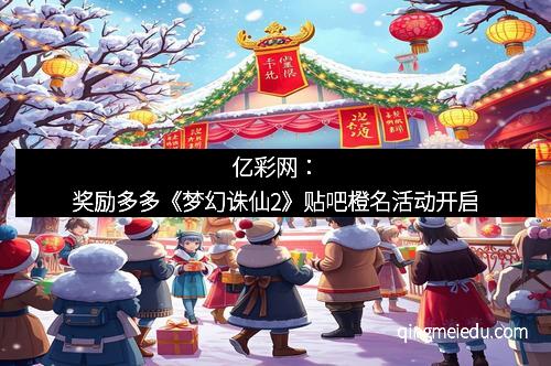 亿彩网：奖励多多《梦幻诛仙2》贴吧橙名活动开启